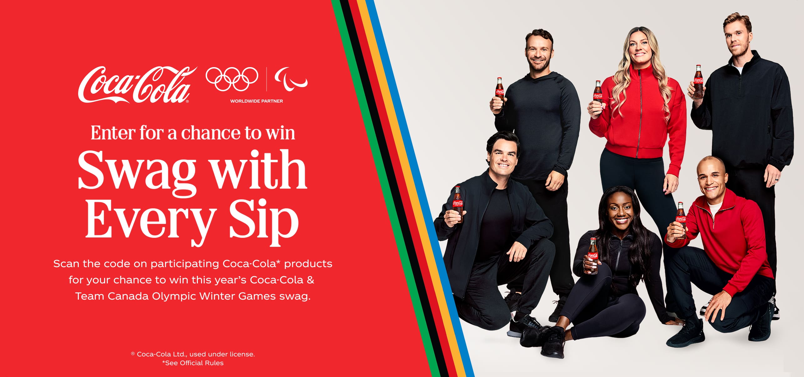 Enter for a chance to win Swag with Every Sip. Scan the code on participating Coca-Cola* products for your chance to win this year's Coca-Cola & Team Canada Olympic Winter Games swag. ® Coca‑Cola Ltd., used under license. *See Official Rules. 
