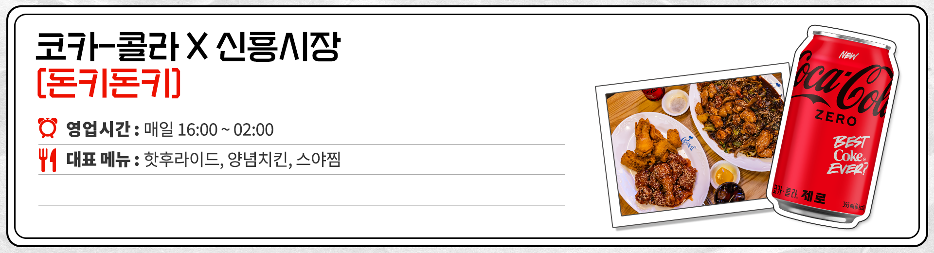 코카-콜라 X 신흥시장 돈키돈키 영업시간 : 매일 16:00 ~ 02:00 대표메뉴 : 핫후라이드, 양념치킨, 스야찜